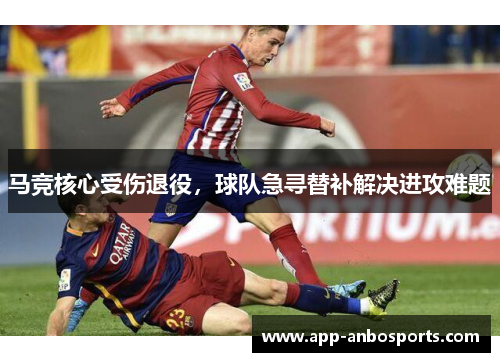 马竞核心受伤退役，球队急寻替补解决进攻难题