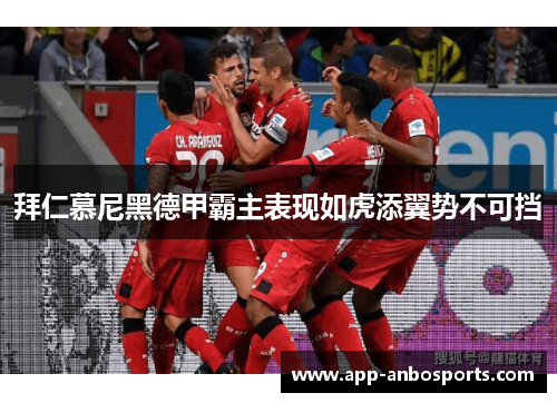 拜仁慕尼黑德甲霸主表现如虎添翼势不可挡