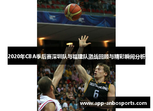 2020年CBA季后赛深圳队与福建队激战回顾与精彩瞬间分析