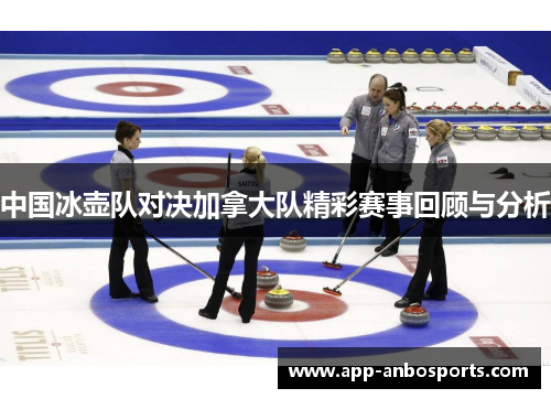 中国冰壶队对决加拿大队精彩赛事回顾与分析