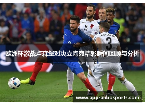 欧洲杯激战卢森堡对决立陶宛精彩瞬间回顾与分析