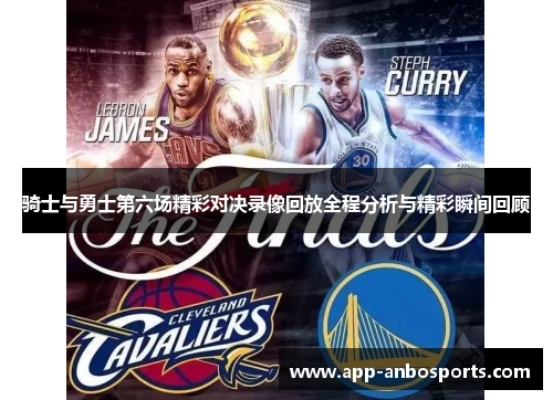 骑士与勇士第六场精彩对决录像回放全程分析与精彩瞬间回顾