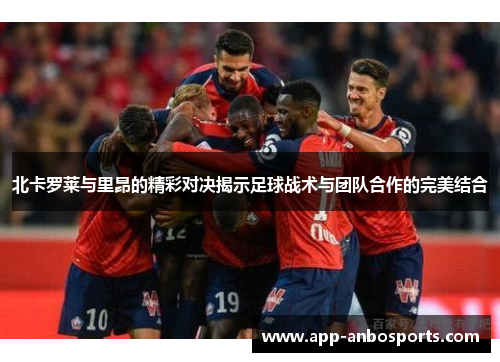 北卡罗莱与里昂的精彩对决揭示足球战术与团队合作的完美结合