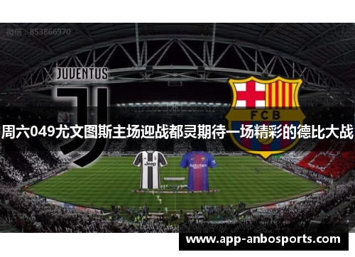 周六049尤文图斯主场迎战都灵期待一场精彩的德比大战